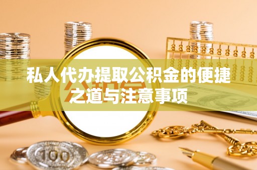 皇姑私人代办提取公积金的便捷之道与注意事项