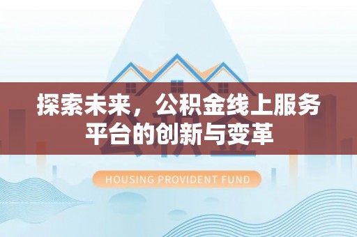 皇姑探索未来，公积金线上服务平台的创新与变革