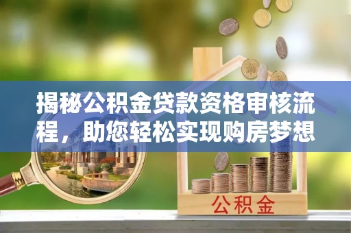 皇姑揭秘公积金贷款资格审核流程，助您轻松实现购房梦想