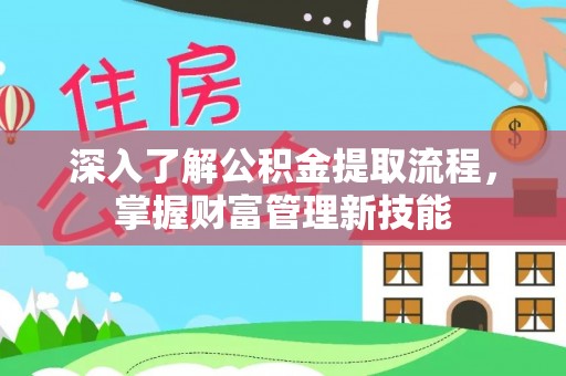 皇姑深入了解公积金提取流程，掌握财富管理新技能