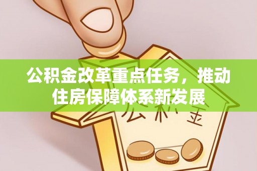 皇姑公积金改革重点任务，推动住房保障体系新发展