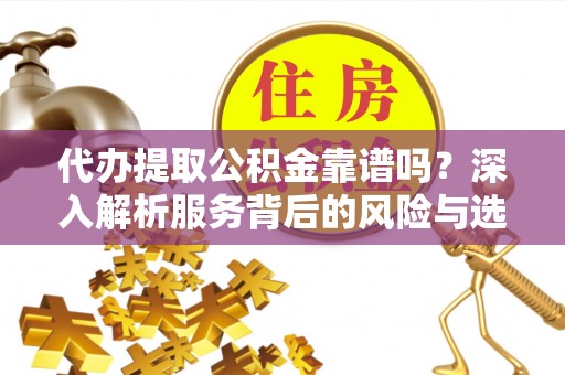 皇姑代办提取公积金靠谱吗？深入解析服务背后的风险与选择