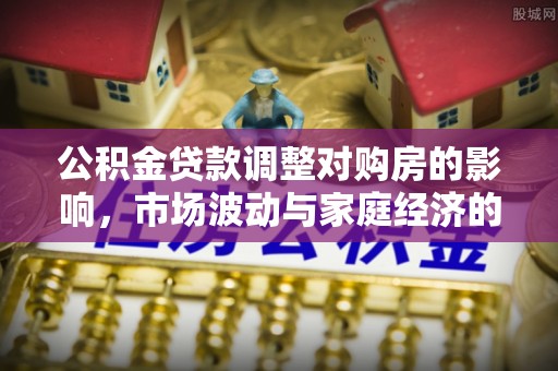 皇姑公积金贷款调整对购房的影响，市场波动与家庭经济的新考量