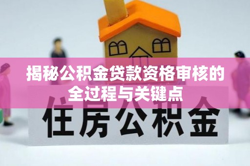 皇姑揭秘公积金贷款资格审核的全过程与关键点