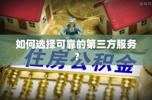 皇姑如何选择可靠的第三方服务？