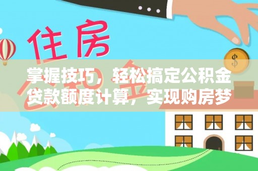 皇姑掌握技巧，轻松搞定公积金贷款额度计算，实现购房梦想