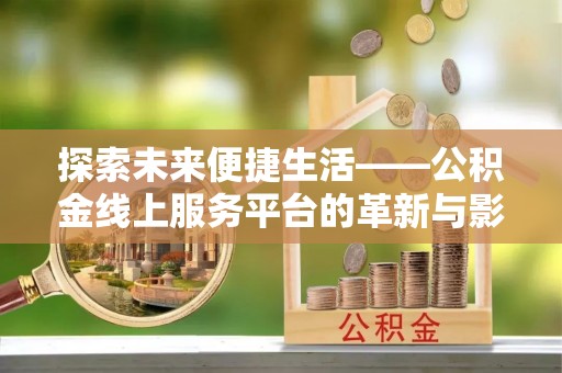 皇姑探索未来便捷生活——公积金线上服务平台的革新与影响