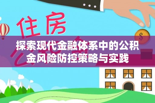 皇姑探索现代金融体系中的公积金风险防控策略与实践