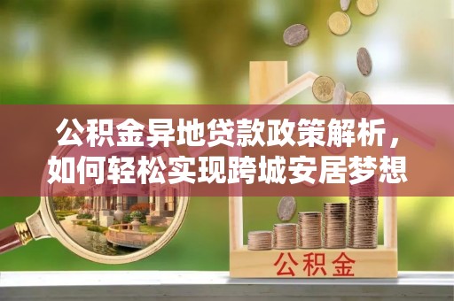 皇姑公积金异地贷款政策解析，如何轻松实现跨城安居梦想