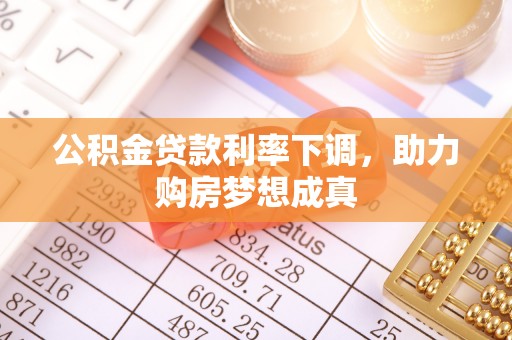 皇姑公积金贷款利率下调，助力购房梦想成真