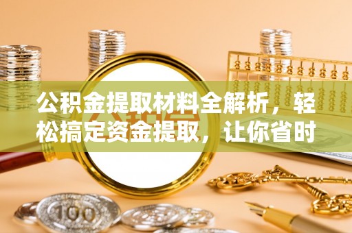 皇姑公积金提取材料全解析，轻松搞定资金提取，让你省时又省心