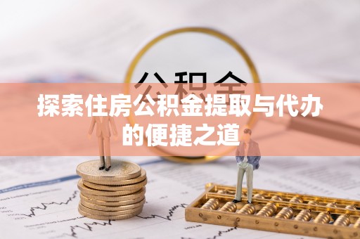 皇姑探索住房公积金提取与代办的便捷之道