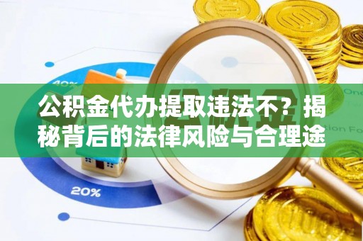 皇姑公积金代办提取违法不？揭秘背后的法律风险与合理途径