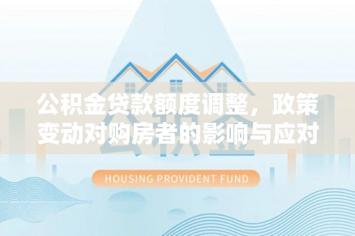 皇姑公积金贷款额度调整，政策变动对购房者的影响与应对策略