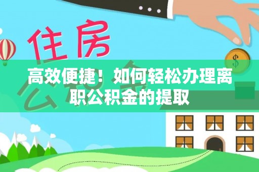 皇姑高效便捷！如何轻松办理离职公积金的提取
