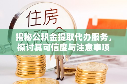 皇姑揭秘公积金提取代办服务，探讨其可信度与注意事项