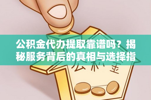 皇姑公积金代办提取靠谱吗？揭秘服务背后的真相与选择指南