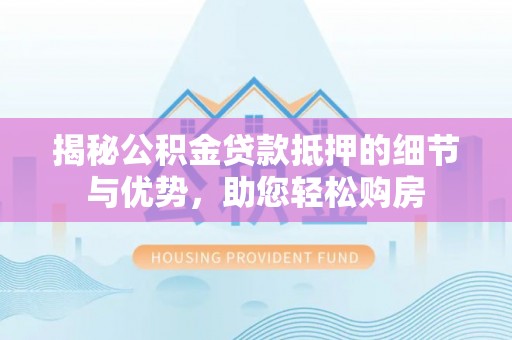 皇姑揭秘公积金贷款抵押的细节与优势，助您轻松购房