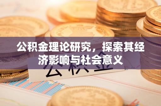 皇姑公积金理论研究，探索其经济影响与社会意义