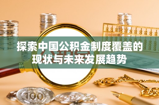 皇姑探索中国公积金制度覆盖的现状与未来发展趋势