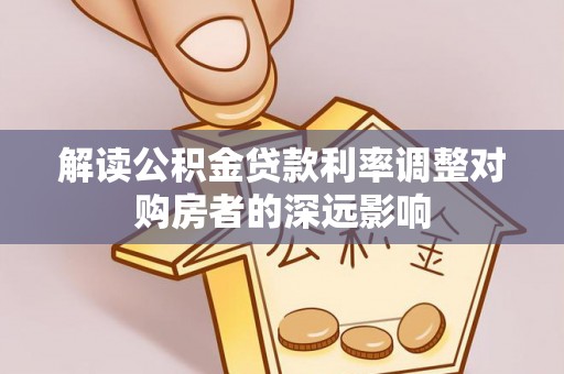 皇姑解读公积金贷款利率调整对购房者的深远影响