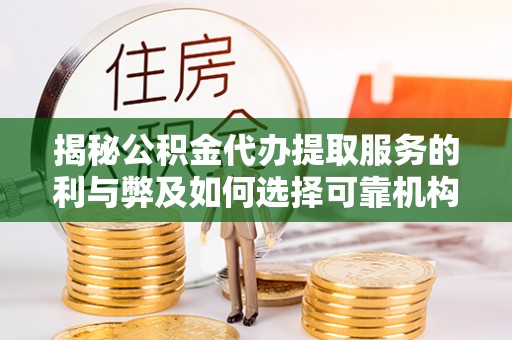 皇姑揭秘公积金代办提取服务的利与弊及如何选择可靠机构