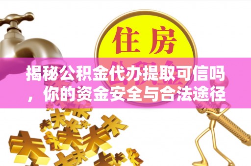 皇姑揭秘公积金代办提取可信吗，你的资金安全与合法途径全解析