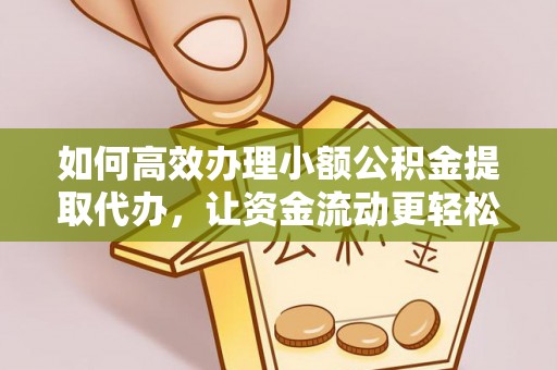 皇姑如何高效办理小额公积金提取代办，让资金流动更轻松