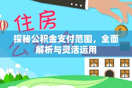 皇姑探秘公积金支付范围，全面解析与灵活运用