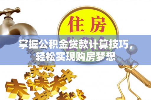 皇姑掌握公积金贷款计算技巧，轻松实现购房梦想