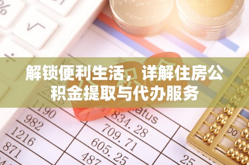 皇姑解锁便利生活，详解住房公积金提取与代办服务