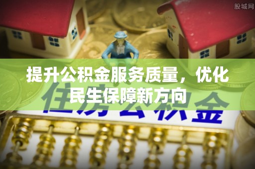 皇姑提升公积金服务质量，优化民生保障新方向