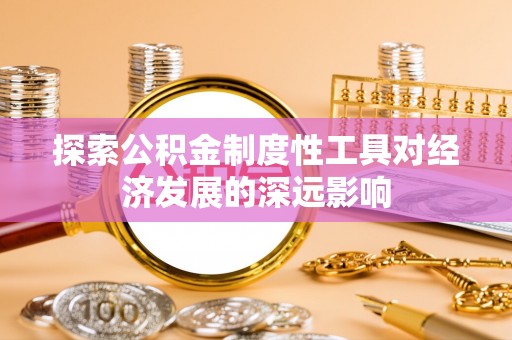 皇姑探索公积金制度性工具对经济发展的深远影响