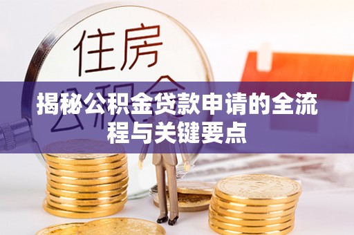皇姑揭秘公积金贷款申请的全流程与关键要点