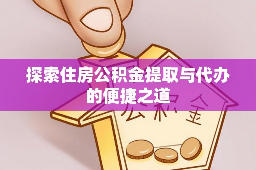 皇姑探索住房公积金提取与代办的便捷之道