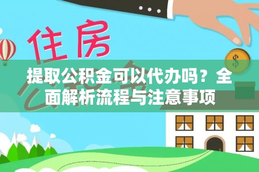 皇姑提取公积金可以代办吗？全面解析流程与注意事项