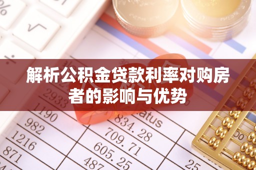 皇姑解析公积金贷款利率对购房者的影响与优势