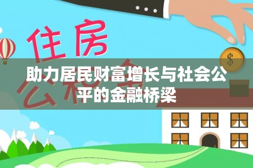 皇姑助力居民财富增长与社会公平的金融桥梁