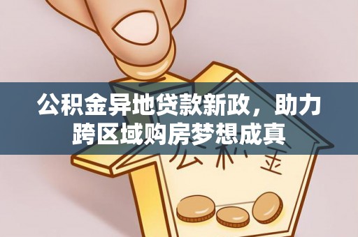 皇姑公积金异地贷款新政，助力跨区域购房梦想成真
