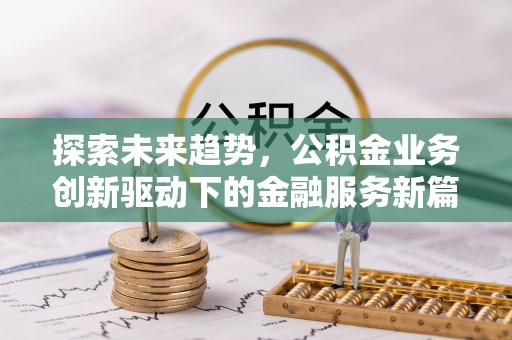 皇姑探索未来趋势，公积金业务创新驱动下的金融服务新篇章