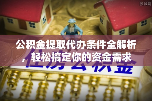 皇姑公积金提取代办条件全解析，轻松搞定你的资金需求
