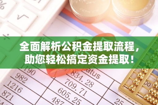 皇姑全面解析公积金提取流程，助您轻松搞定资金提取！