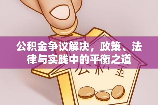 皇姑公积金争议解决，政策、法律与实践中的平衡之道