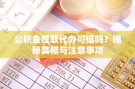 皇姑公积金提取代办可信吗？揭秘真相与注意事项