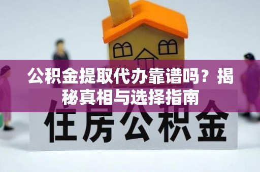 皇姑公积金提取代办靠谱吗？揭秘真相与选择指南