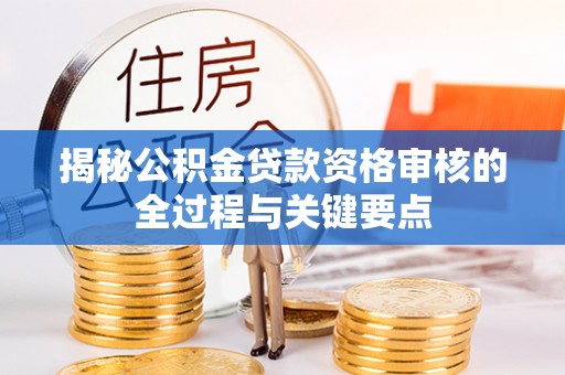 皇姑揭秘公积金贷款资格审核的全过程与关键要点
