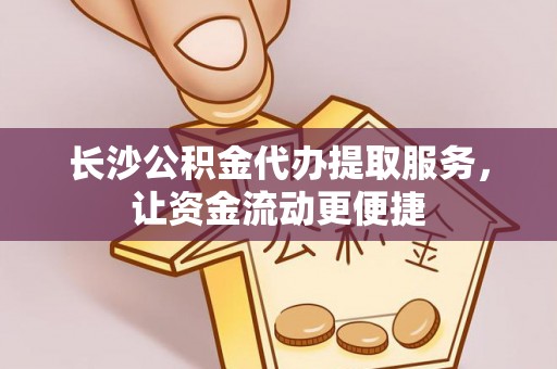 皇姑长沙公积金代办提取服务，让资金流动更便捷