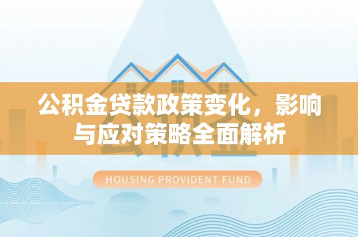 皇姑公积金贷款政策变化，影响与应对策略全面解析