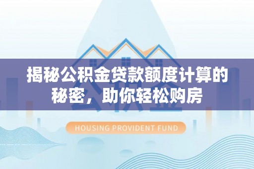 皇姑揭秘公积金贷款额度计算的秘密，助你轻松购房