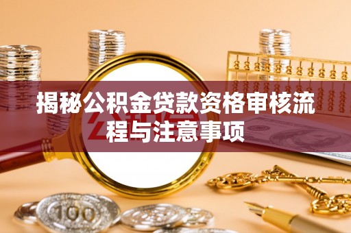皇姑揭秘公积金贷款资格审核流程与注意事项